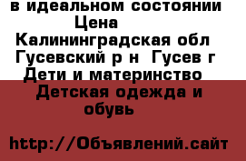 в идеальном состоянии › Цена ­ 800 - Калининградская обл., Гусевский р-н, Гусев г. Дети и материнство » Детская одежда и обувь   